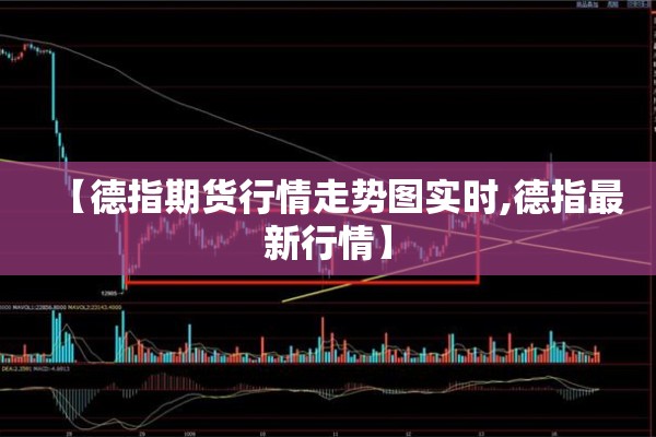 【德指期货行情走势图实时,德指最新行情】