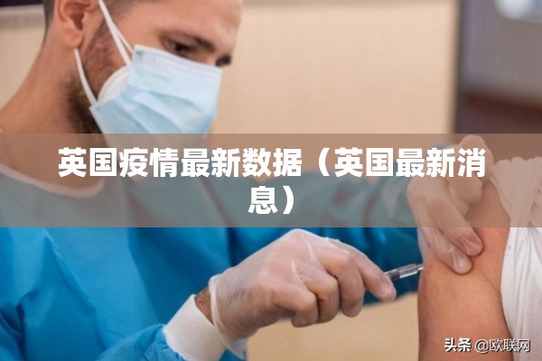 英国疫情最新数据（英国最新消息）