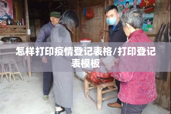 怎样打印疫情登记表格/打印登记表模板