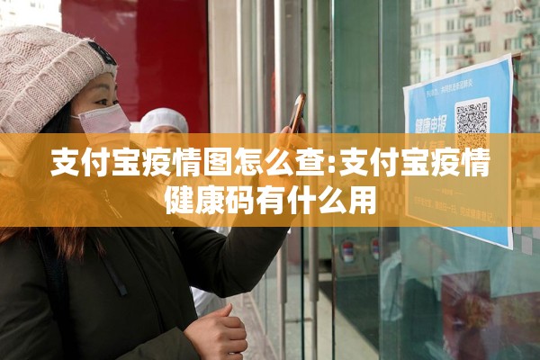 支付宝疫情图怎么查:支付宝疫情健康码有什么用