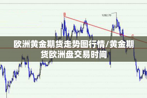欧洲黄金期货走势图行情/黄金期货欧洲盘交易时间 欧洲黄金期货走势图行情/黄金期货欧洲盘交易时间