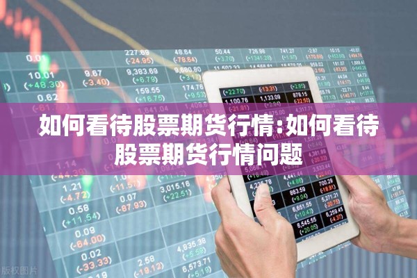 如何看待股票期货行情:如何看待股票期货行情问题