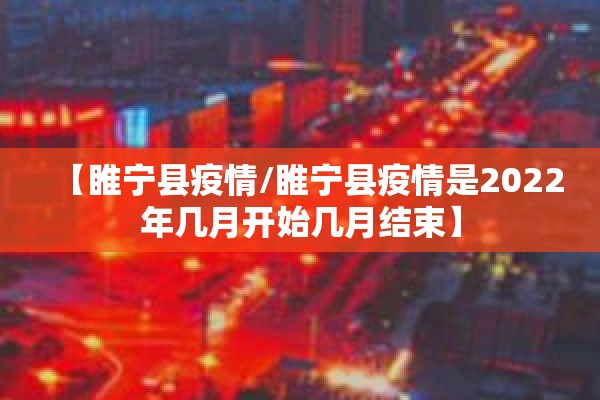 【睢宁县疫情/睢宁县疫情是2022年几月开始几月结束】