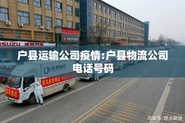 户县运输公司疫情:户县物流公司电话号码 户县运输公司疫情:户县物流公司电话号码