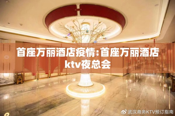 首座万丽酒店疫情:首座万丽酒店ktv夜总会