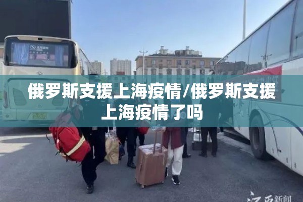 俄罗斯支援上海疫情/俄罗斯支援上海疫情了吗