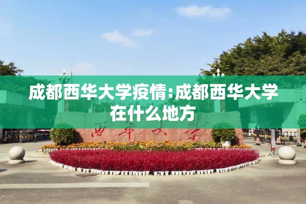 成都西华大学疫情:成都西华大学在什么地方 成都西华大学疫情:成都西华大学在什么地方