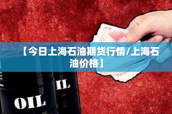 【今日上海石油期货行情/上海石油价格】