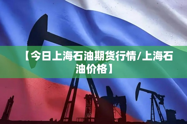 【今日上海石油期货行情/上海石油价格】