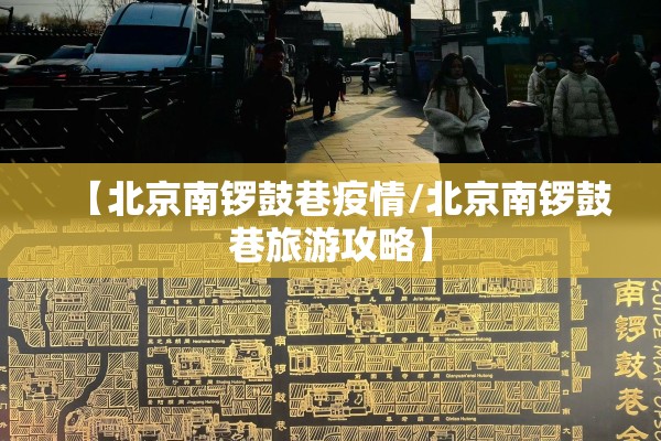 【北京南锣鼓巷疫情/北京南锣鼓巷旅游攻略】 【北京南锣鼓巷疫情/北京南锣鼓巷旅游攻略】