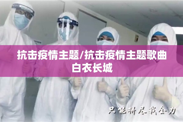 抗击疫情主题/抗击疫情主题歌曲白衣长城