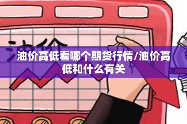 油价高低看哪个期货行情/油价高低和什么有关