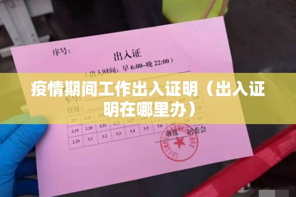 疫情期间工作出入证明（出入证明在哪里办）