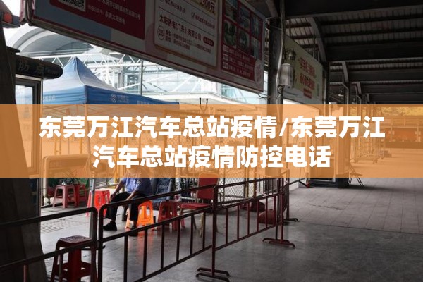 东莞万江汽车总站疫情/东莞万江汽车总站疫情防控电话