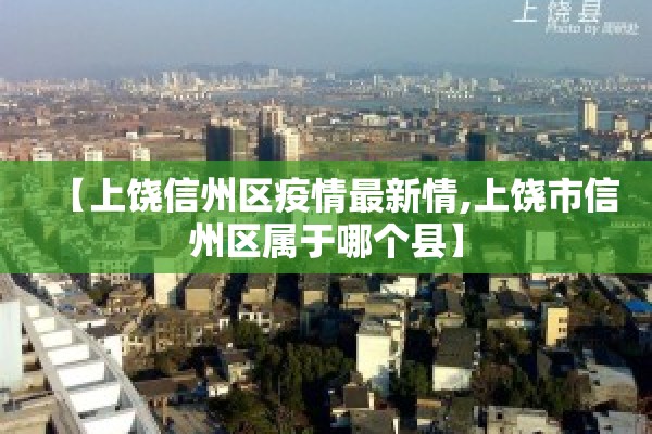 【上饶信州区疫情最新情,上饶市信州区属于哪个县】 【上饶信州区疫情最新情,上饶市信州区属于哪个县】