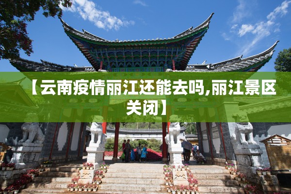 【云南疫情丽江还能去吗,丽江景区关闭】