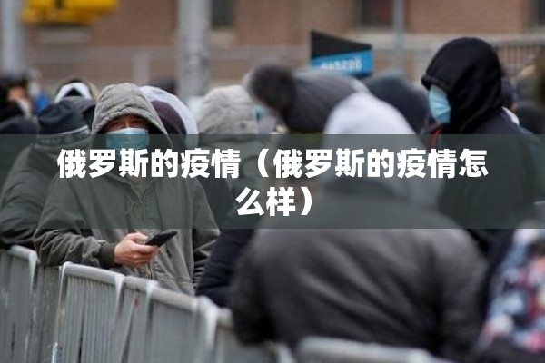 俄罗斯的疫情（俄罗斯的疫情怎么样）