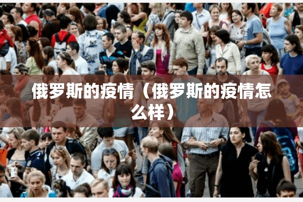 俄罗斯的疫情（俄罗斯的疫情怎么样）