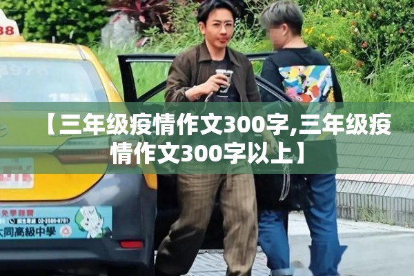 【三年级疫情作文300字,三年级疫情作文300字以上】
