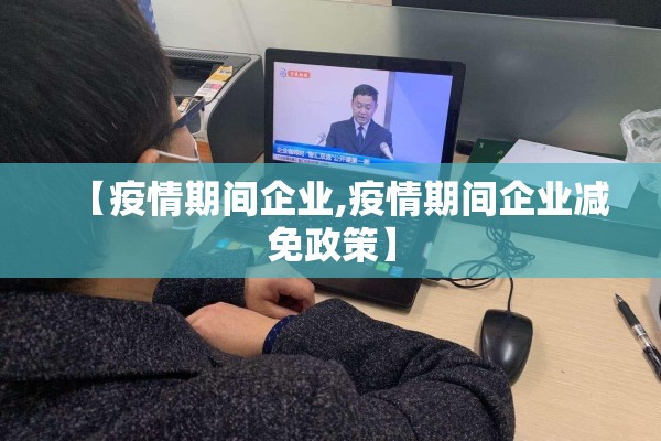 【疫情期间企业,疫情期间企业减免政策】