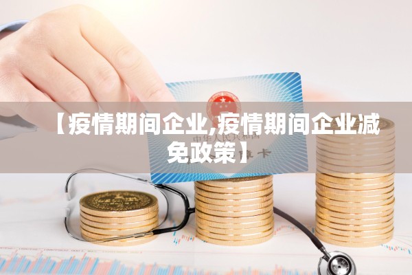【疫情期间企业,疫情期间企业减免政策】