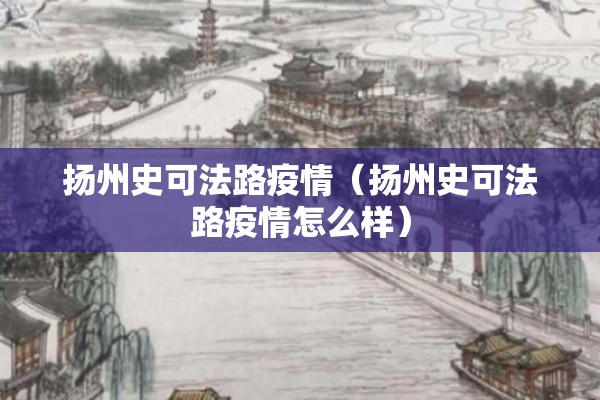 扬州史可法路疫情（扬州史可法路疫情怎么样）