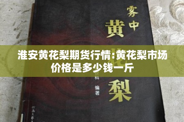 淮安黄花梨期货行情:黄花梨市场价格是多少钱一斤 淮安黄花梨期货行情:黄花梨市场价格是多少钱一斤