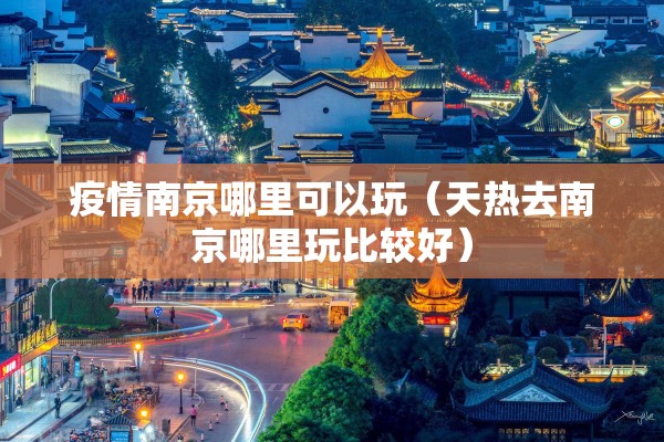 疫情南京哪里可以玩（天热去南京哪里玩比较好）