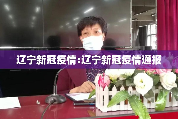 辽宁新冠疫情:辽宁新冠疫情通报