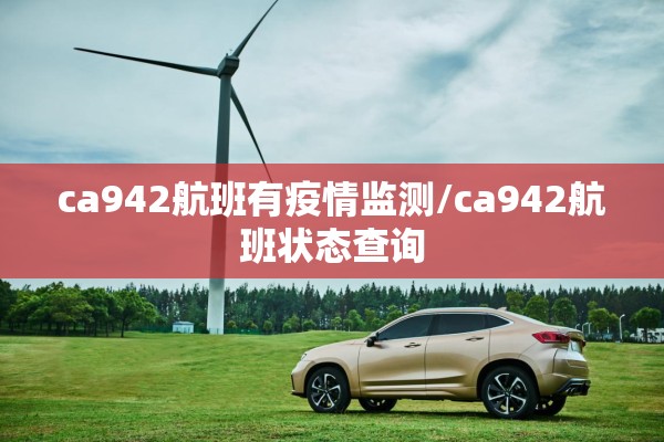 ca942航班有疫情监测/ca942航班状态查询 ca942航班有疫情监测/ca942航班状态查询
