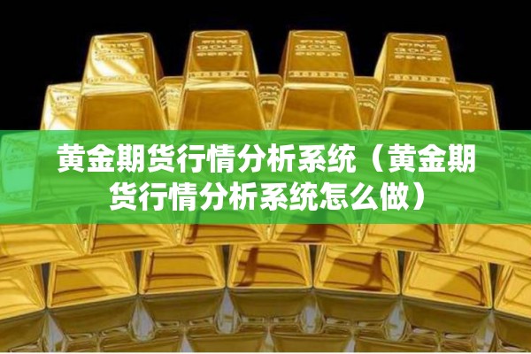 黄金期货行情分析系统（黄金期货行情分析系统怎么做）