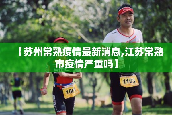 【苏州常熟疫情最新消息,江苏常熟市疫情严重吗】 【苏州常熟疫情最新消息,江苏常熟市疫情严重吗】
