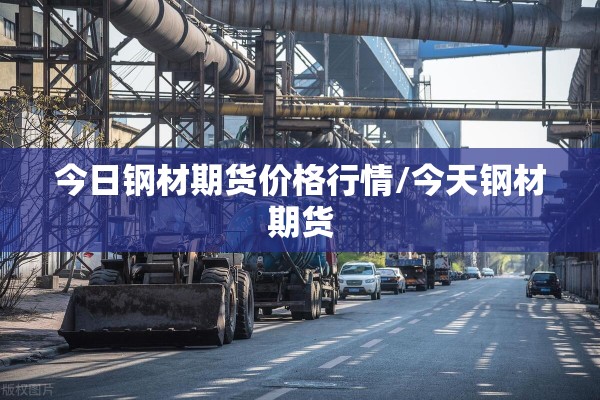 今日钢材期货价格行情/今天钢材期货