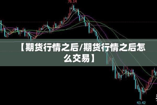 【期货行情之后/期货行情之后怎么交易】
