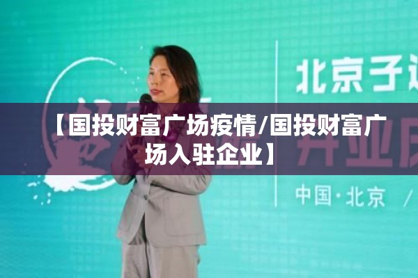 【国投财富广场疫情/国投财富广场入驻企业】 【国投财富广场疫情/国投财富广场入驻企业】