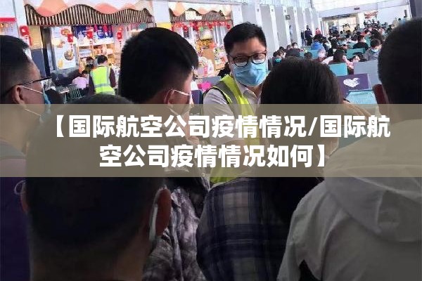 【国际航空公司疫情情况/国际航空公司疫情情况如何】 【国际航空公司疫情情况/国际航空公司疫情情况如何】