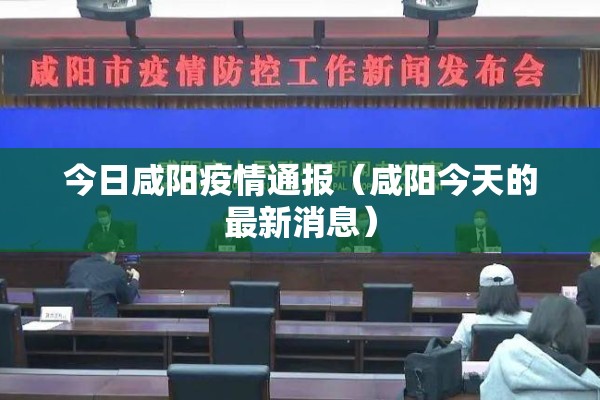 今日咸阳疫情通报（咸阳今天的最新消息）