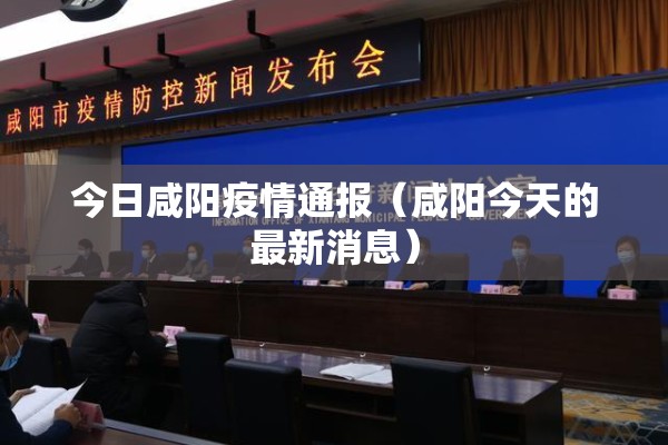 今日咸阳疫情通报（咸阳今天的最新消息）