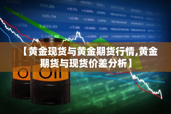 【黄金现货与黄金期货行情,黄金期货与现货价差分析】 【黄金现货与黄金期货行情,黄金期货与现货价差分析】