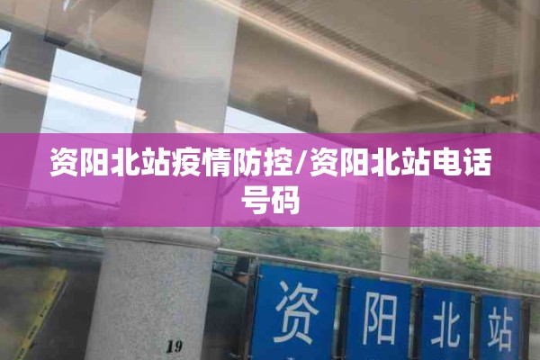 资阳北站疫情防控/资阳北站电话号码