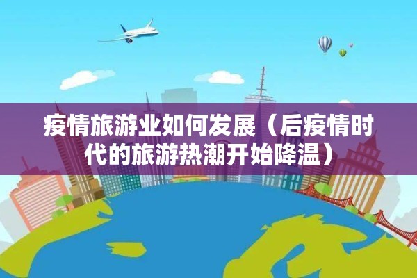 疫情旅游业如何发展(后疫情时代的旅游热潮开始降温) 疫情旅游业如何发展(后疫情时代的旅游热潮开始降温)
