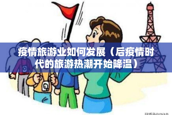 疫情旅游业如何发展(后疫情时代的旅游热潮开始降温) 疫情旅游业如何发展(后疫情时代的旅游热潮开始降温)