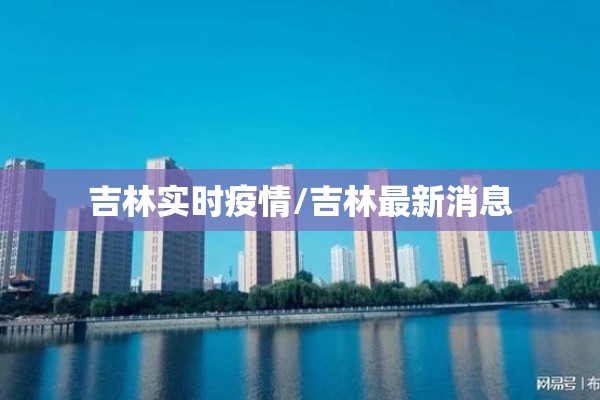 吉林实时疫情/吉林最新消息