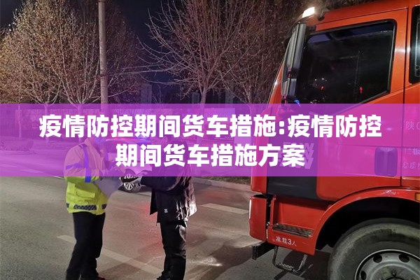 疫情防控期间货车措施:疫情防控期间货车措施方案