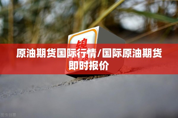 原油期货国际行情/国际原油期货即时报价 原油期货国际行情/国际原油期货即时报价