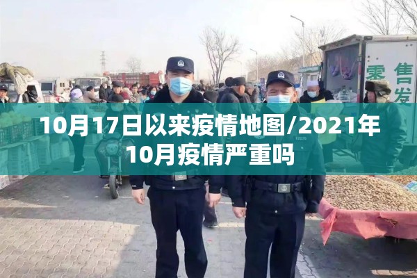 10月17日以来疫情地图/2021年10月疫情严重吗 10月17日以来疫情地图/2021年10月疫情严重吗