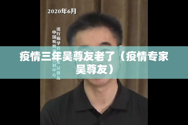 疫情三年吴尊友老了(疫情专家吴尊友) 疫情三年吴尊友老了(疫情专家吴尊友)