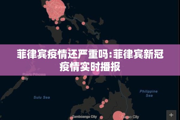 菲律宾疫情还严重吗:菲律宾新冠疫情实时播报 菲律宾疫情还严重吗:菲律宾新冠疫情实时播报