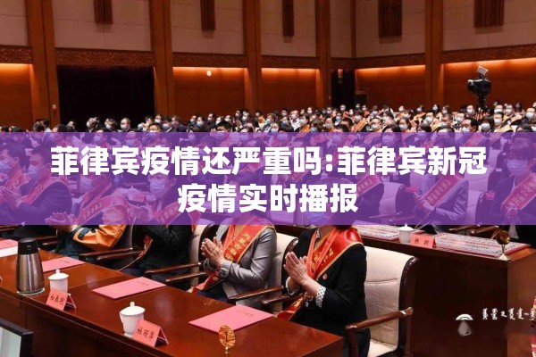 菲律宾疫情还严重吗:菲律宾新冠疫情实时播报 菲律宾疫情还严重吗:菲律宾新冠疫情实时播报