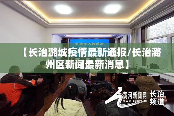 【长治潞城疫情最新通报/长治潞州区新闻最新消息】